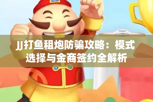 JJ打鱼租炮防骗攻略：模式选择与金商签约全解析