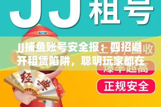 JJ捕鱼账号安全报：四招避开租赁陷阱，聪明玩家都在做