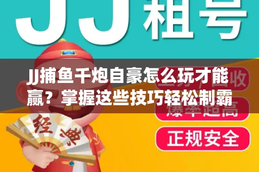JJ捕鱼千炮自豪怎么玩才能赢？掌握这些技巧轻松制霸