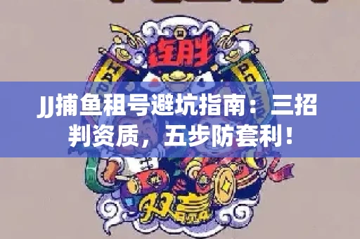 JJ捕鱼租号避坑指南：三招判资质，五步防套利！
