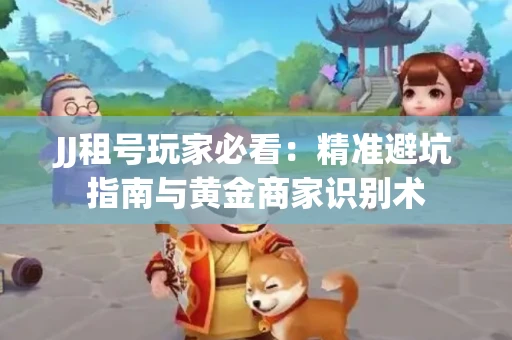 JJ租号玩家必看：精准避坑指南与黄金商家识别术